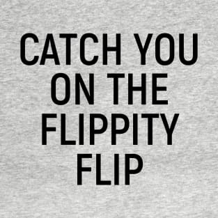 Catch You On The Flippity Flip T-Shirt